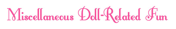 Miscellaneous Doll-Related Fun